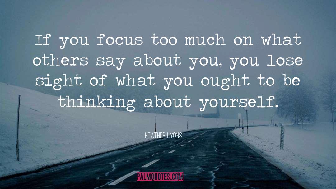 Heather Lyons Quotes: If you focus too much