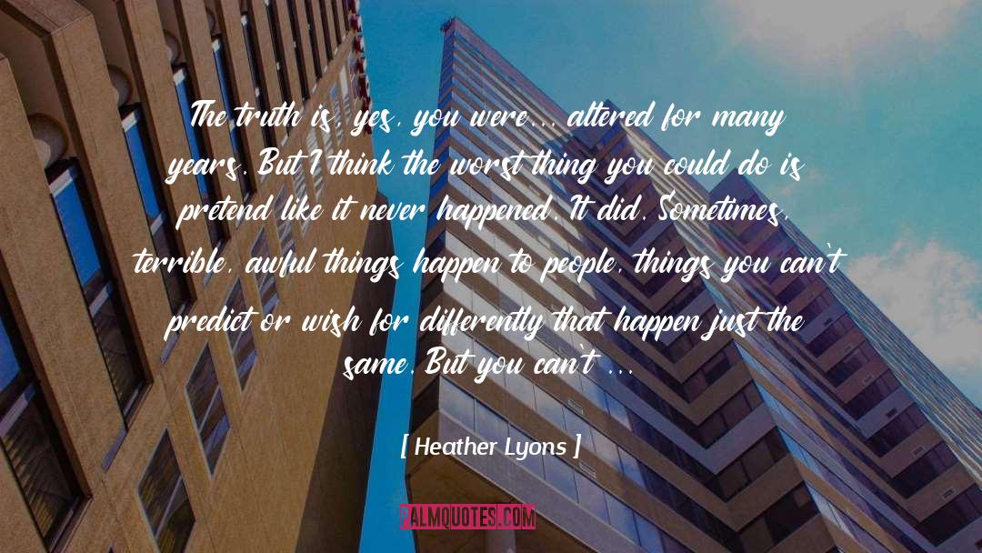Heather Lyons Quotes: The truth is, yes, you