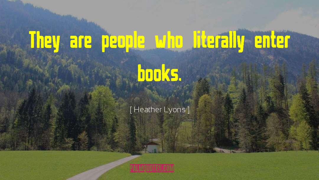 Heather Lyons Quotes: They are people who literally