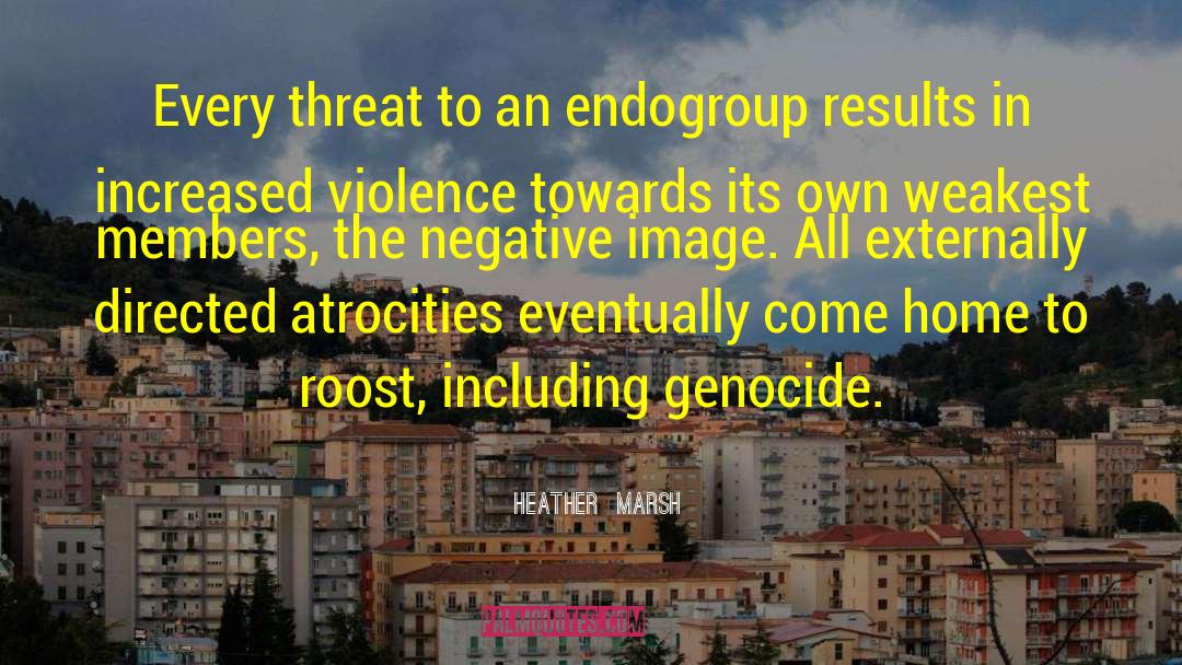 Heather  Marsh Quotes: Every threat to an endogroup