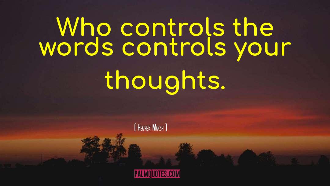 Heather  Marsh Quotes: Who controls the words controls