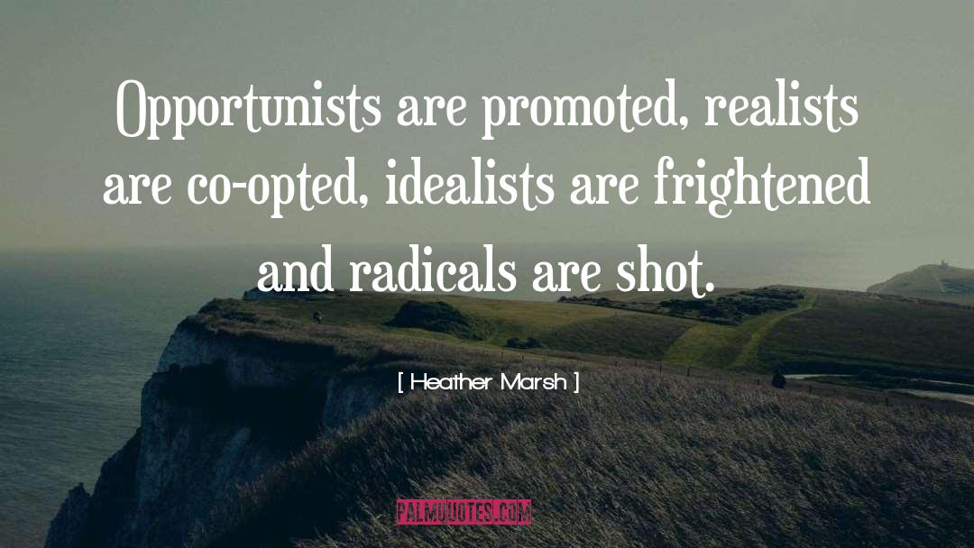 Heather  Marsh Quotes: Opportunists are promoted, realists are