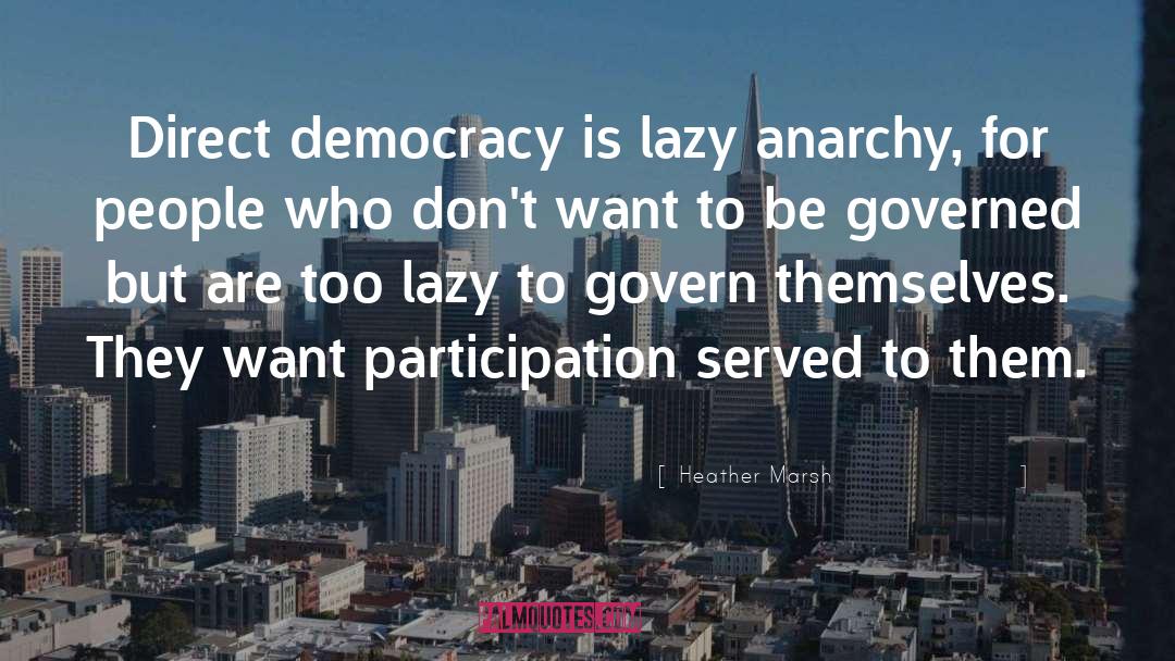 Heather  Marsh Quotes: Direct democracy is lazy anarchy,