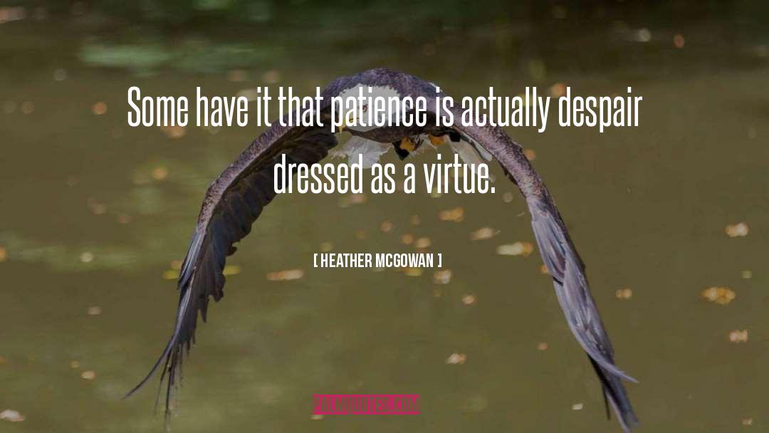 Heather McGowan Quotes: Some have it that patience