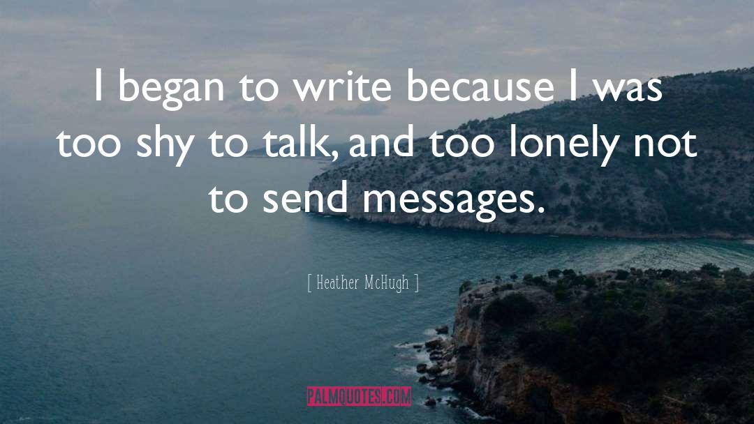 Heather McHugh Quotes: I began to write because