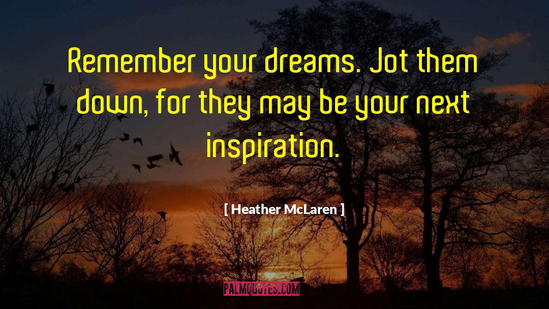 Heather McLaren Quotes: Remember your dreams. Jot them