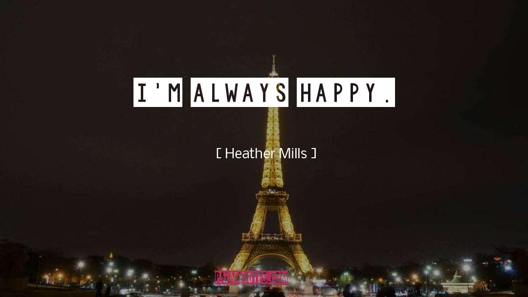 Heather Mills Quotes: I'm always happy.