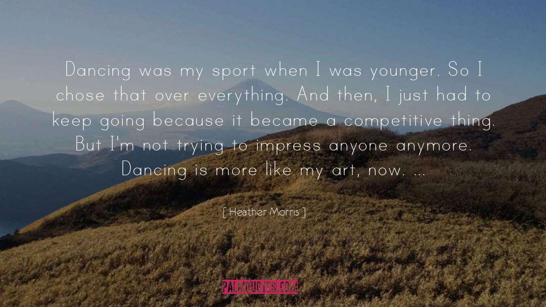 Heather   Morris Quotes: Dancing was my sport when