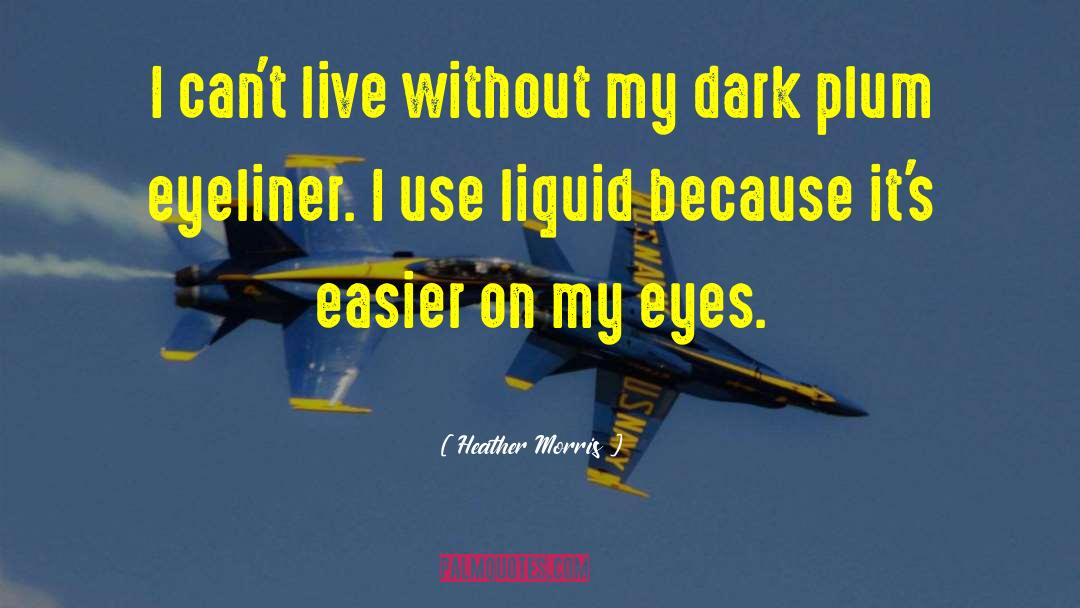 Heather   Morris Quotes: I can't live without my