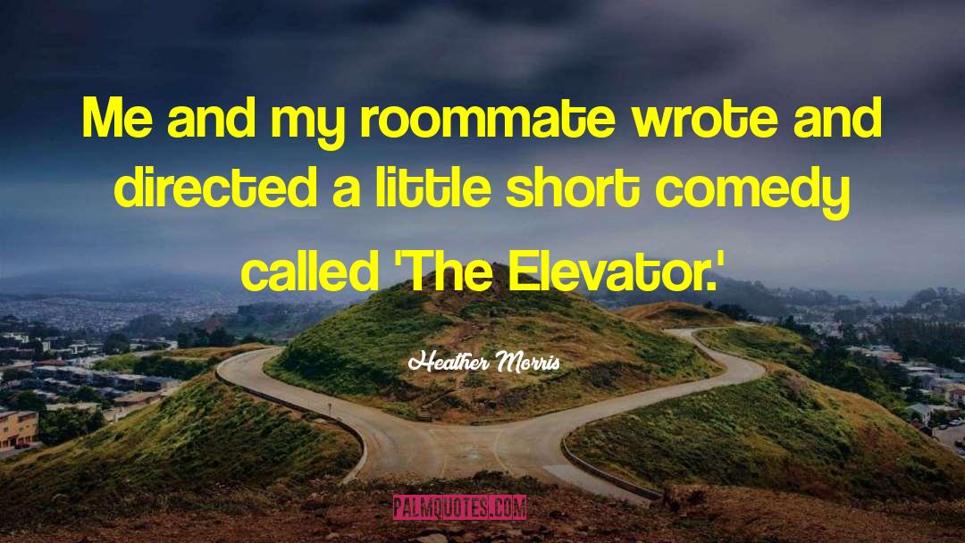 Heather   Morris Quotes: Me and my roommate wrote