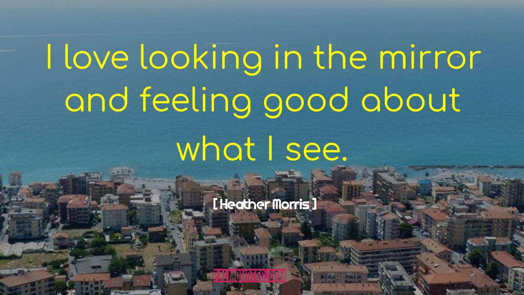 Heather   Morris Quotes: I love looking in the