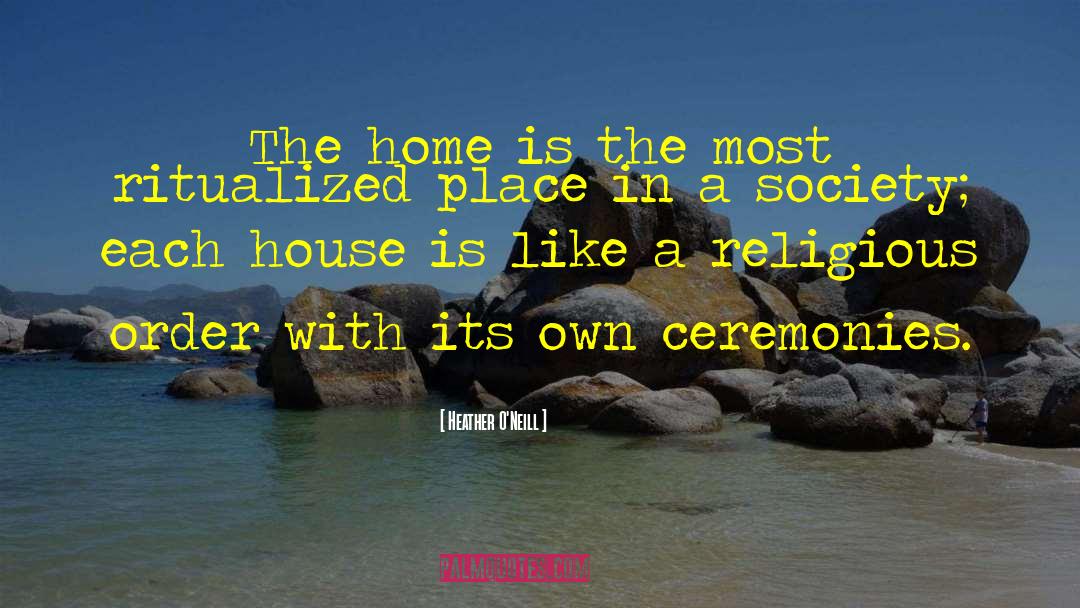 Heather O'Neill Quotes: The home is the most