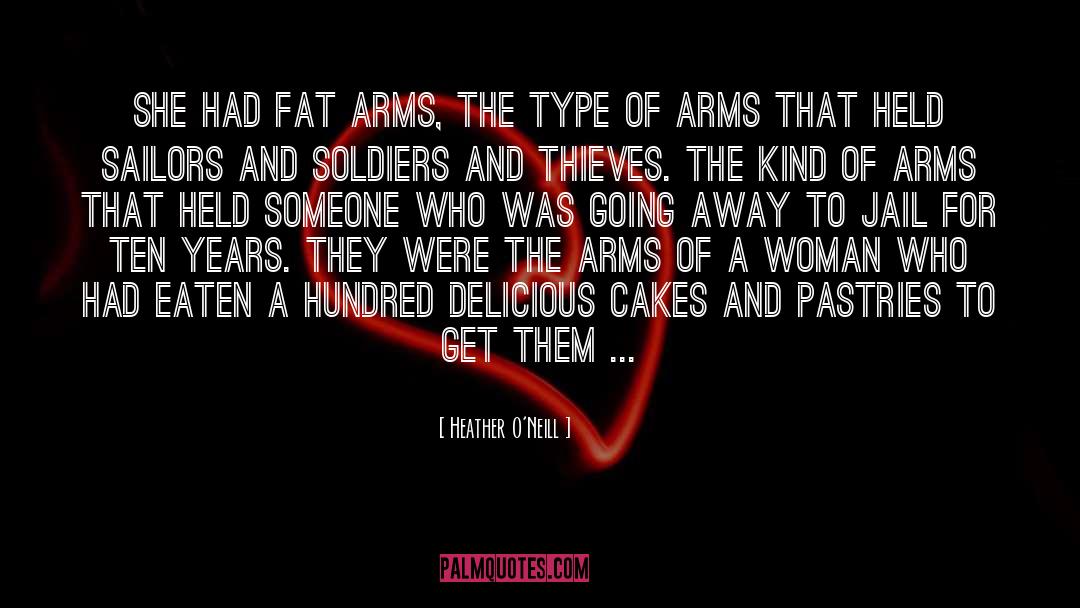 Heather O'Neill Quotes: She had fat arms, the