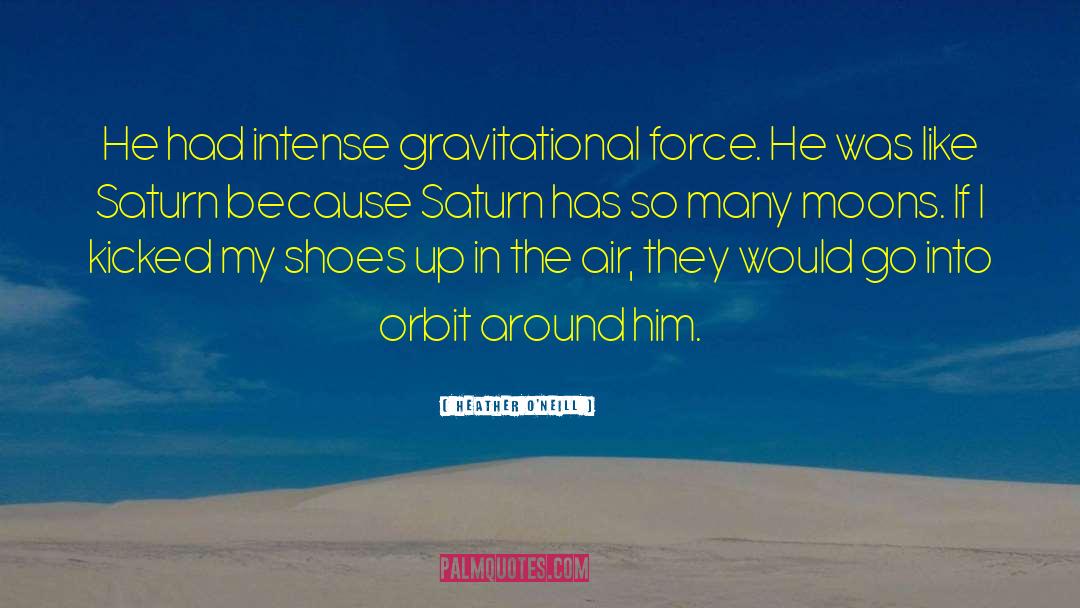 Heather O'Neill Quotes: He had intense gravitational force.