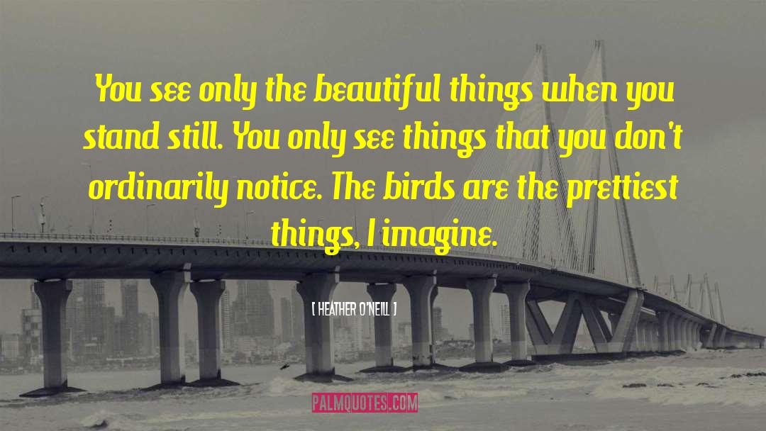 Heather O'Neill Quotes: You see only the beautiful