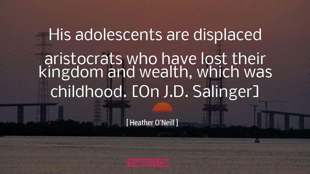 Heather O'Neill Quotes: His adolescents are displaced aristocrats