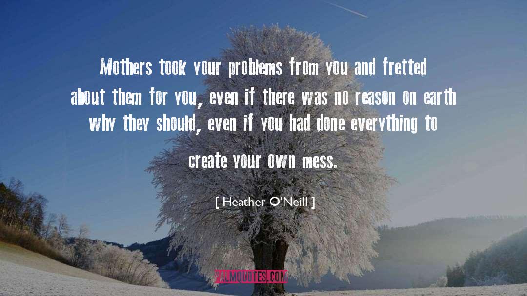 Heather O'Neill Quotes: Mothers took your problems from