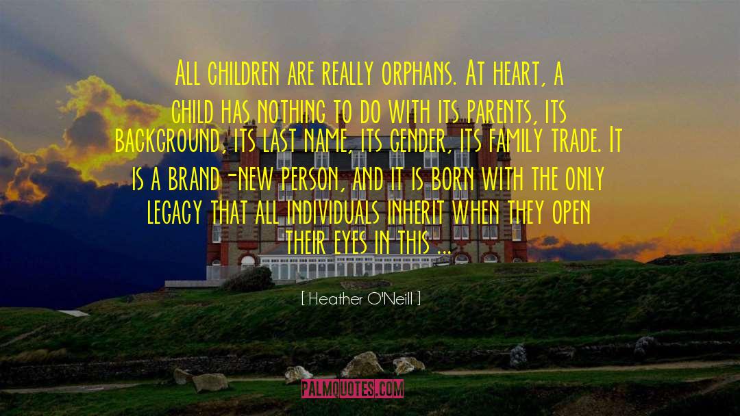 Heather O'Neill Quotes: All children are really orphans.