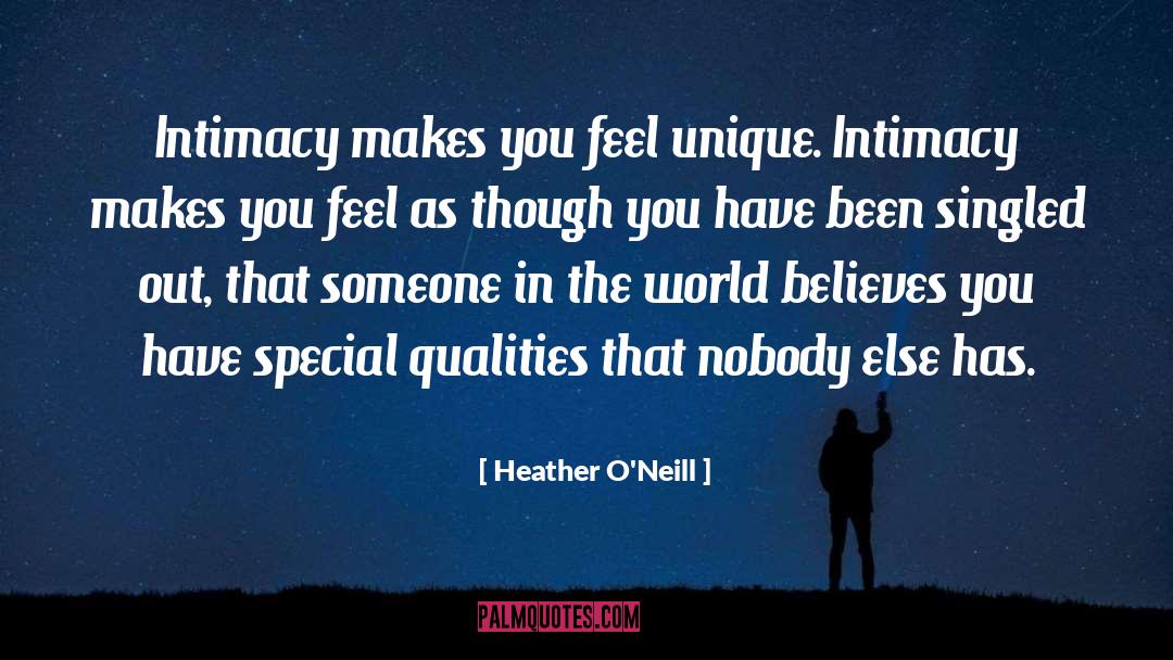 Heather O'Neill Quotes: Intimacy makes you feel unique.