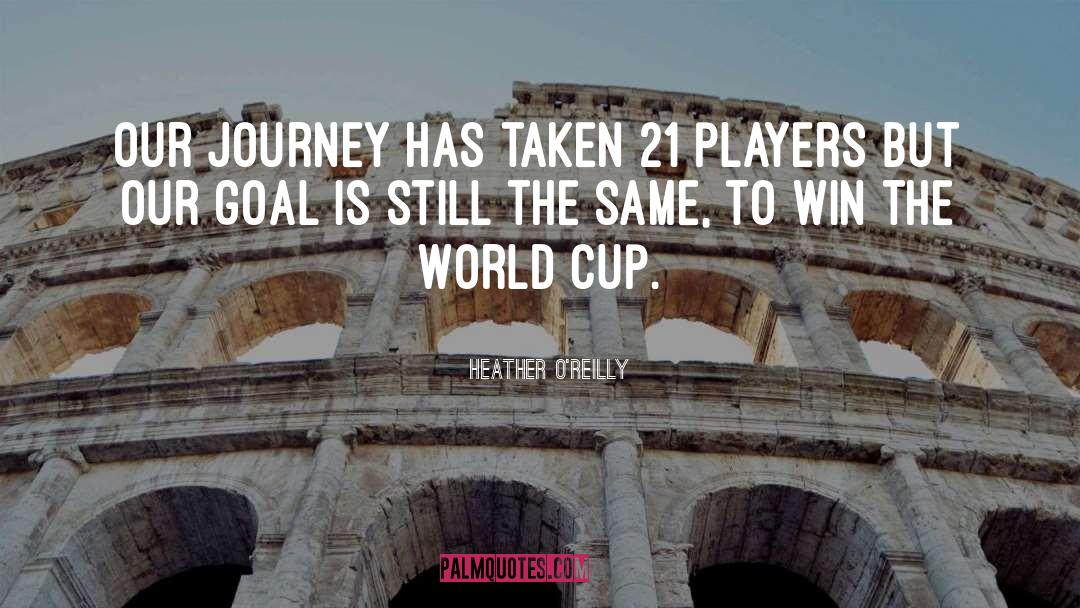 Heather O'Reilly Quotes: Our journey has taken 21