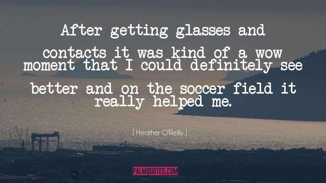 Heather O'Reilly Quotes: After getting glasses and contacts