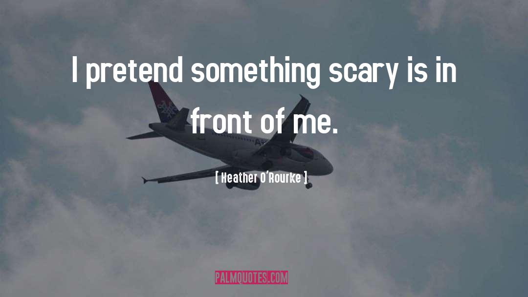 Heather O'Rourke Quotes: I pretend something scary is