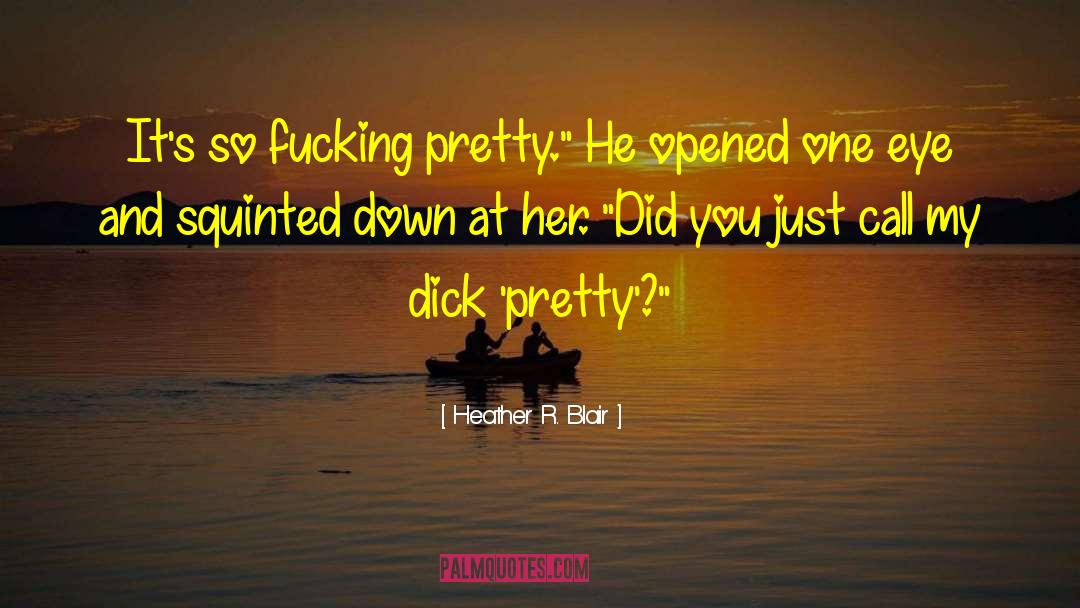 Heather R. Blair Quotes: It's so fucking pretty.