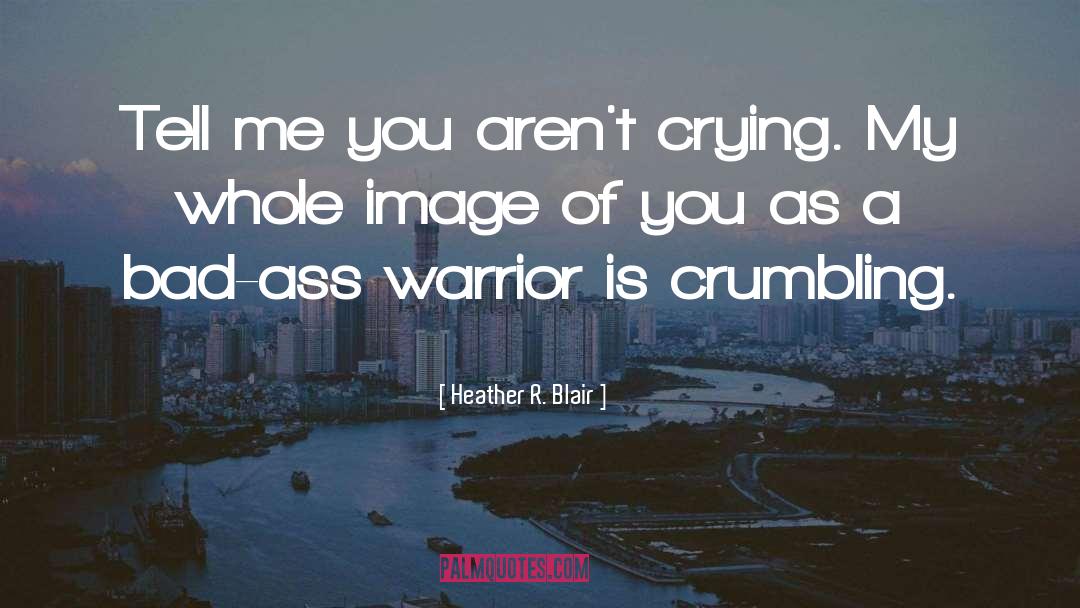 Heather R. Blair Quotes: Tell me you aren't crying.