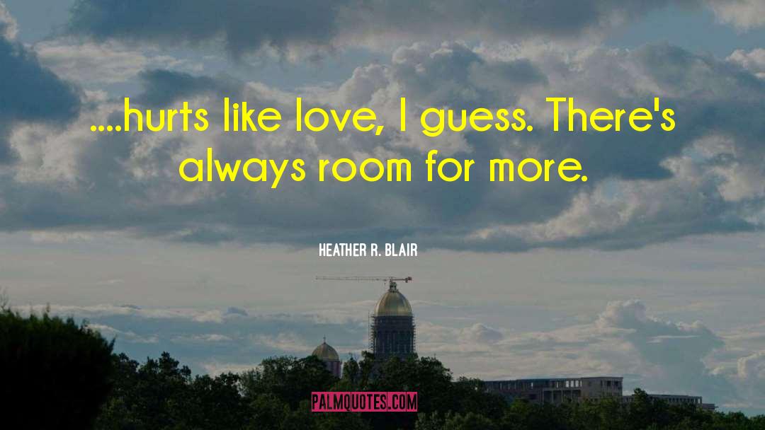 Heather R. Blair Quotes: ....hurts like love, I guess.