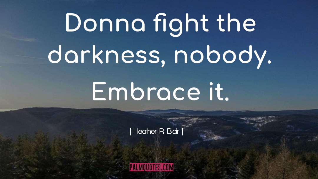 Heather R. Blair Quotes: Donna fight the darkness, nobody.