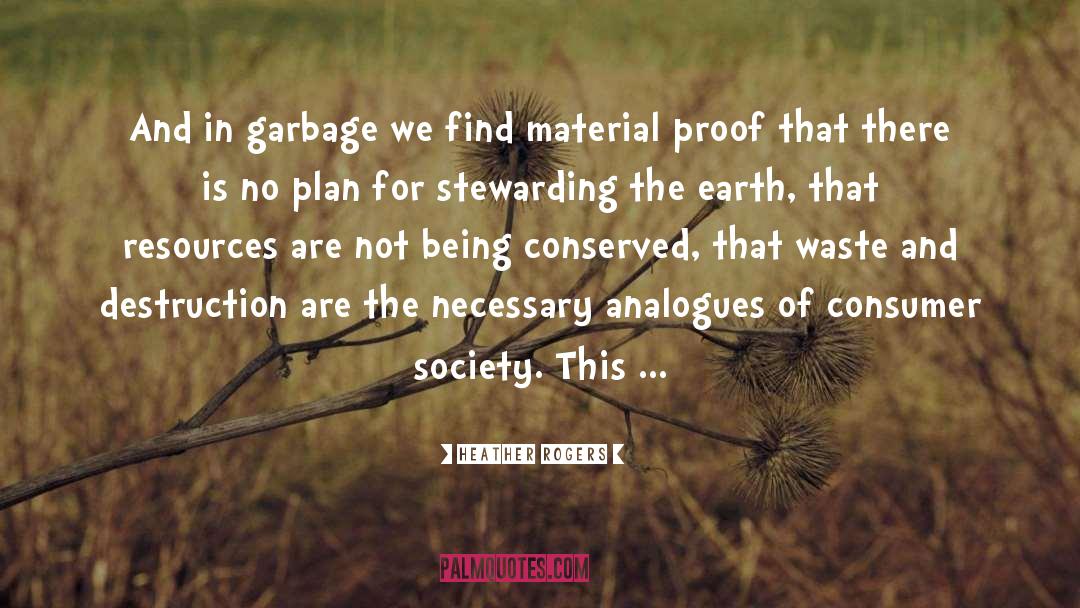 Heather Rogers Quotes: And in garbage we find