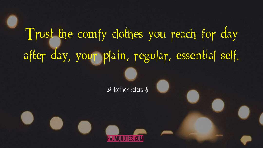 Heather Sellers Quotes: Trust the comfy clothes you