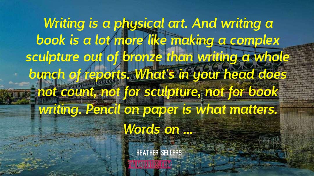 Heather Sellers Quotes: Writing is a physical art.