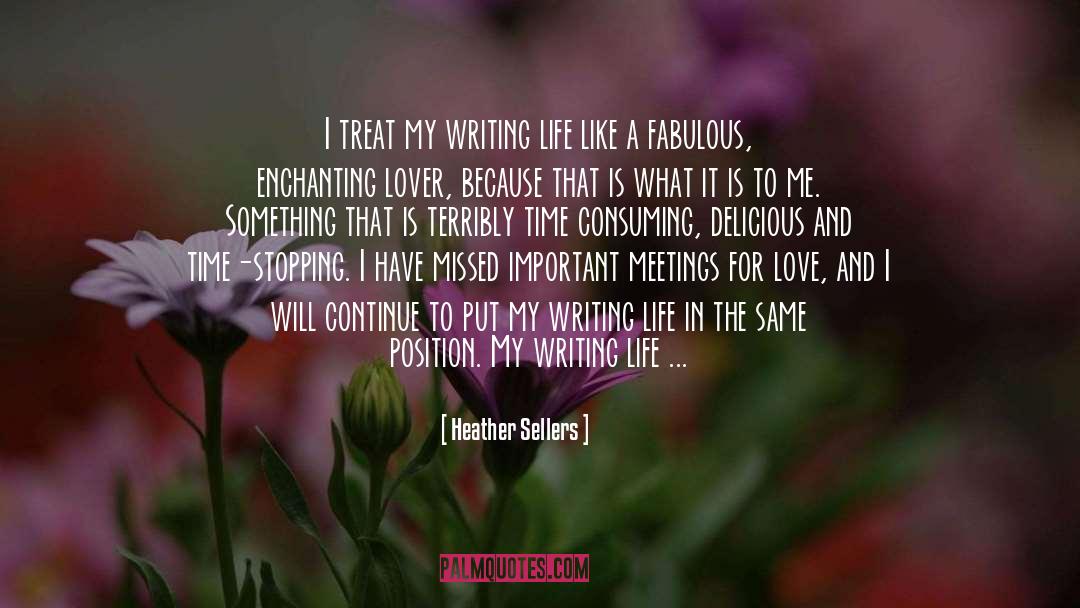 Heather Sellers Quotes: I treat my writing life