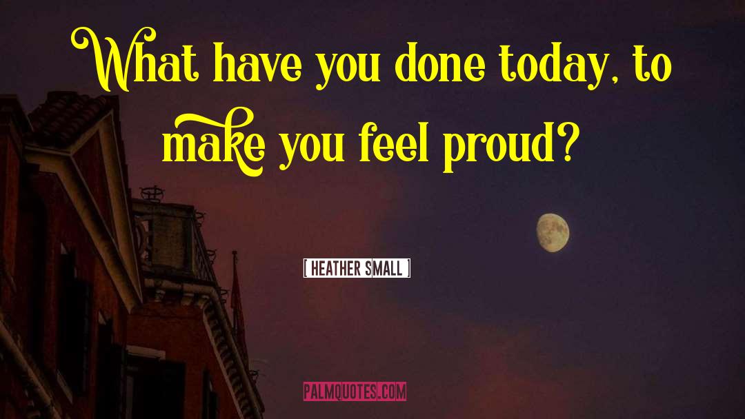 Heather Small Quotes: What have you done today,