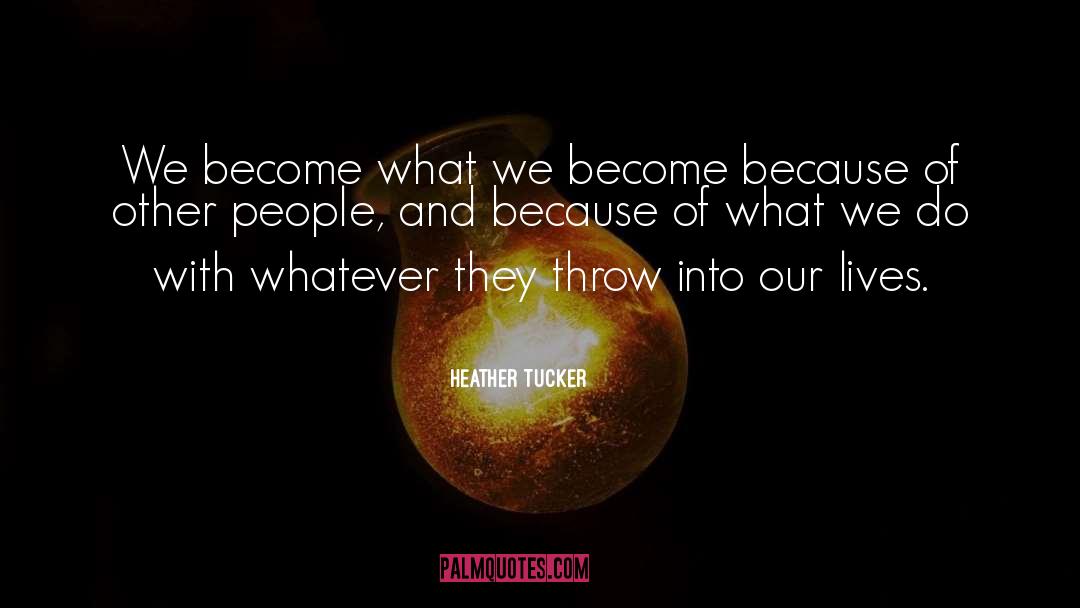 Heather Tucker Quotes: We become what we become