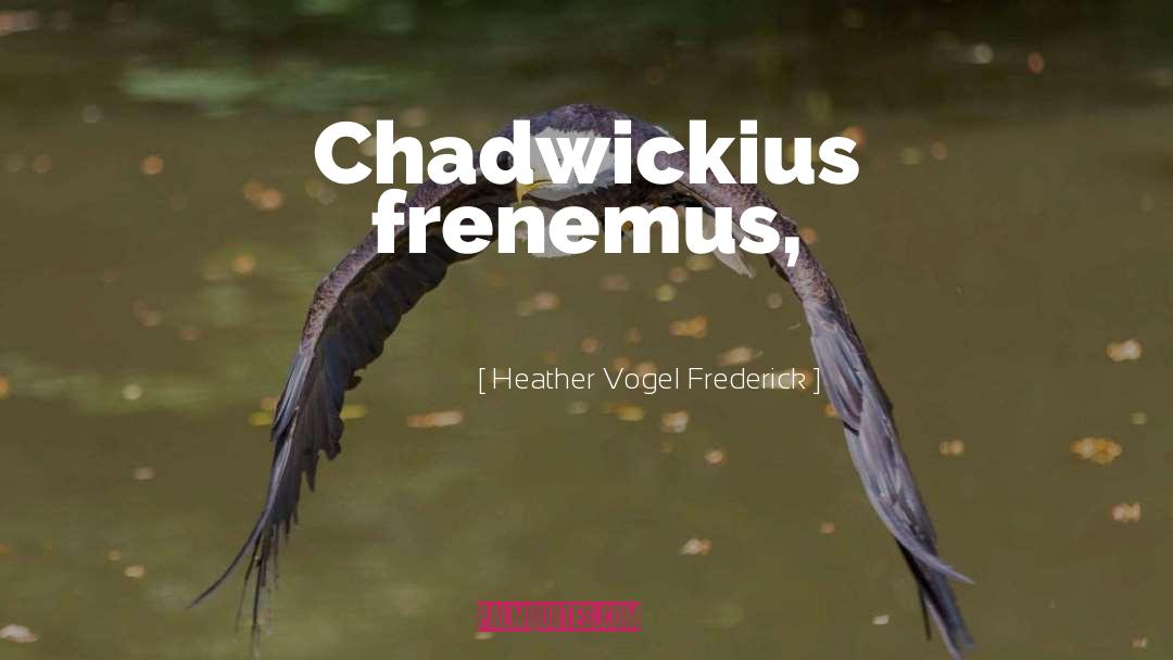 Heather Vogel Frederick Quotes: Chadwickius frenemus,