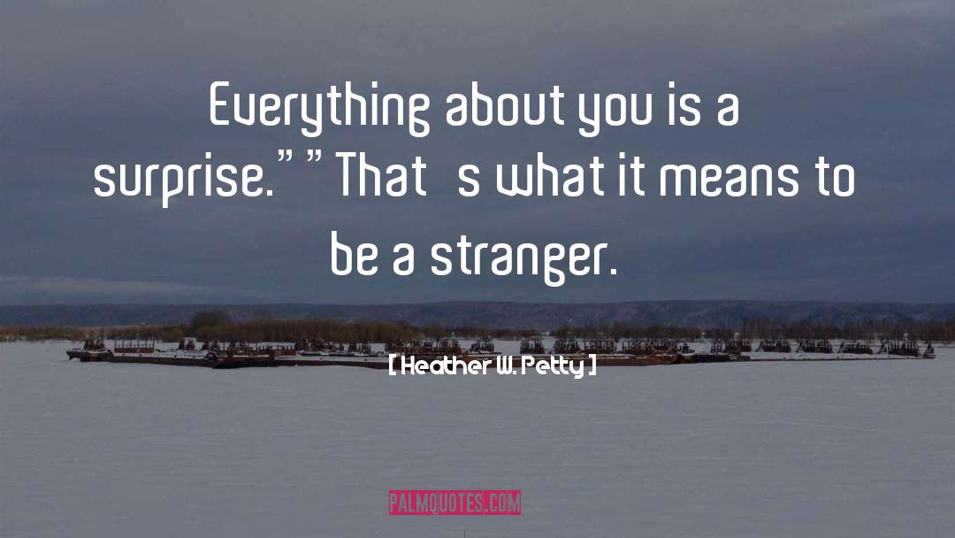 Heather W. Petty Quotes: Everything about you is a