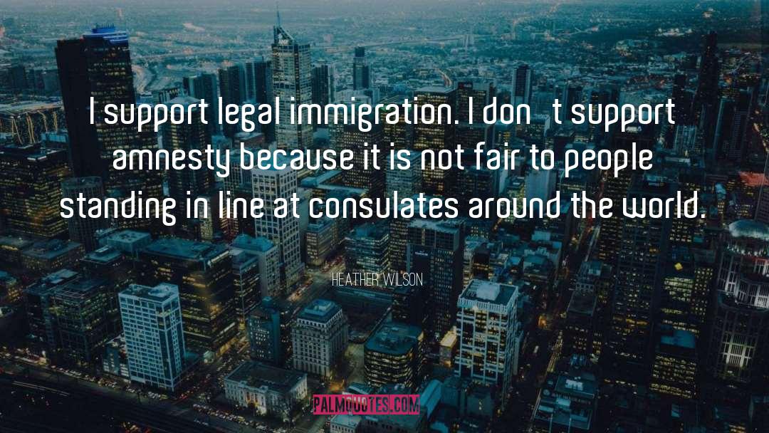 Heather Wilson Quotes: I support legal immigration. I