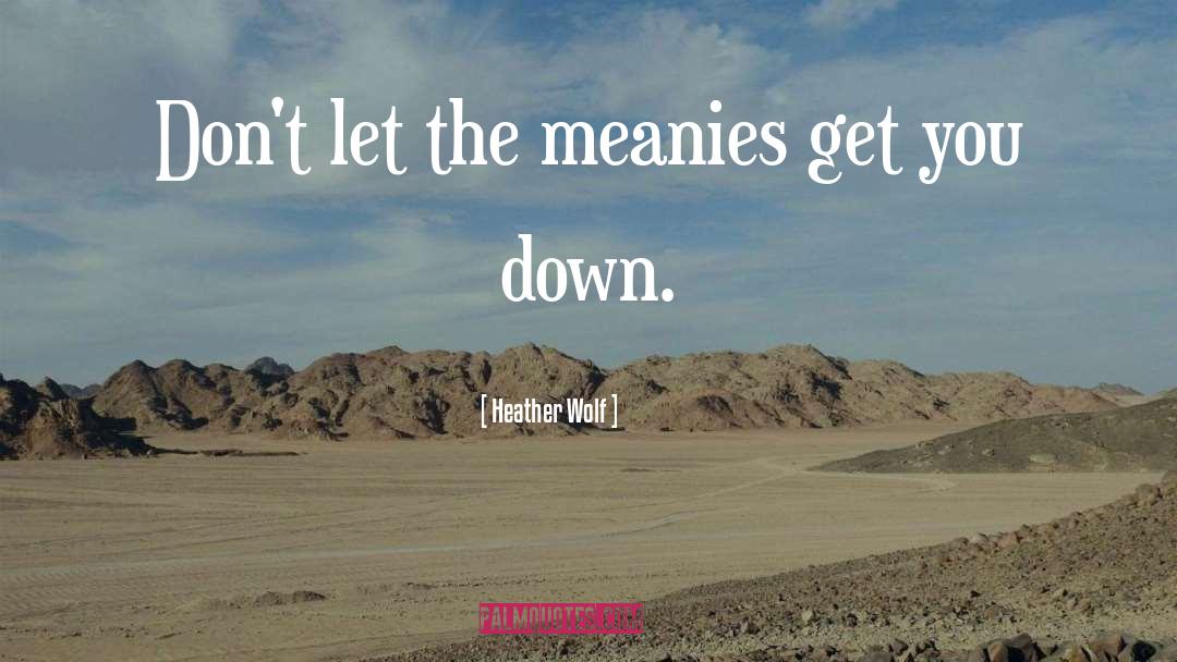Heather Wolf Quotes: Don't let the meanies get