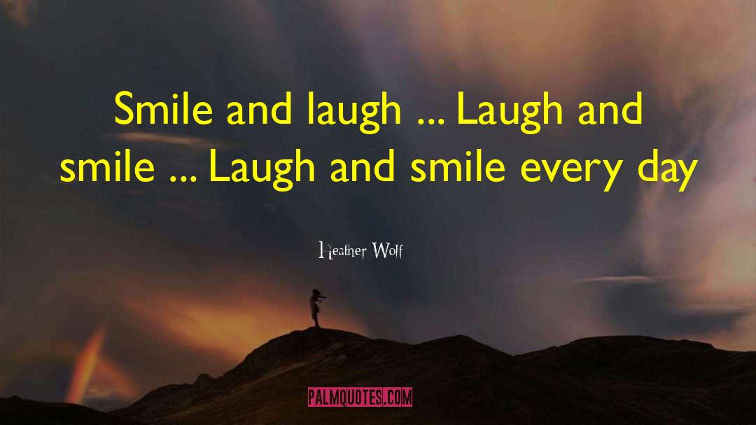 Heather Wolf Quotes: Smile and laugh ... Laugh