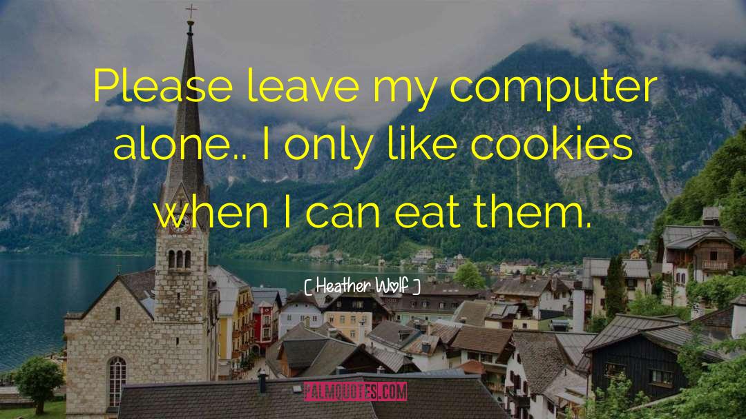 Heather Wolf Quotes: Please leave my computer alone..