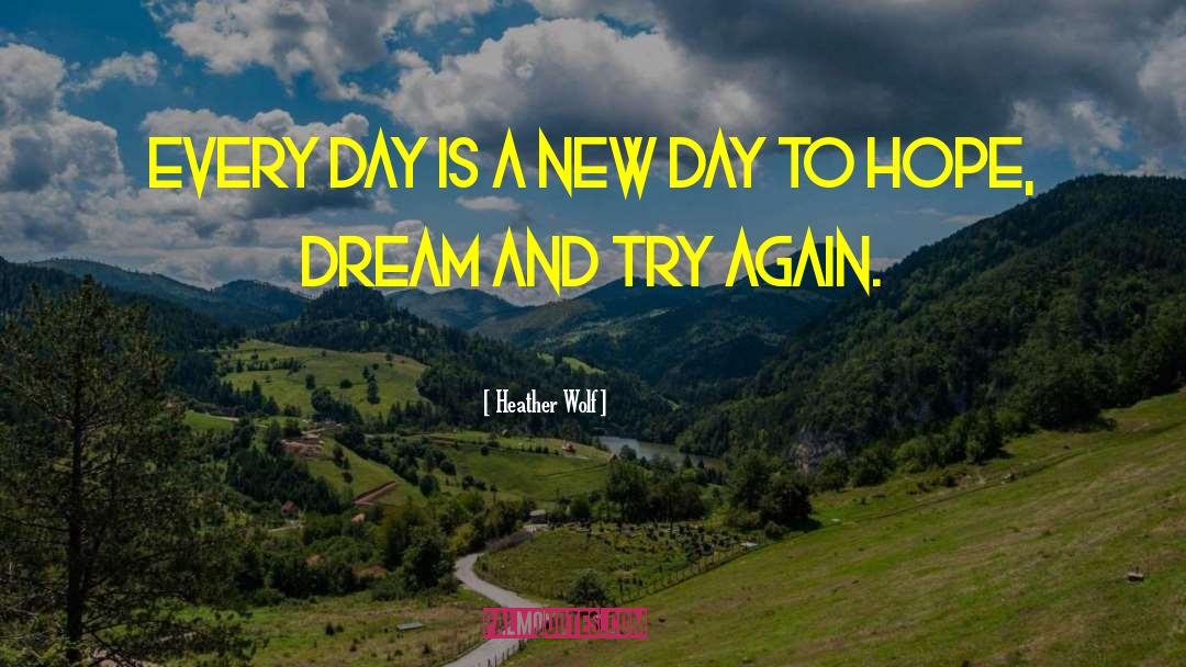 Heather Wolf Quotes: Every day is a new