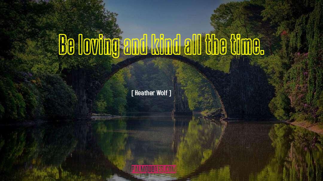 Heather Wolf Quotes: Be loving and kind all