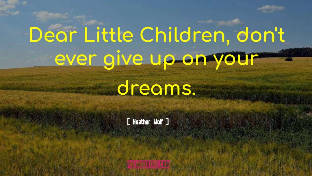 Heather Wolf Quotes: Dear Little Children, don't ever