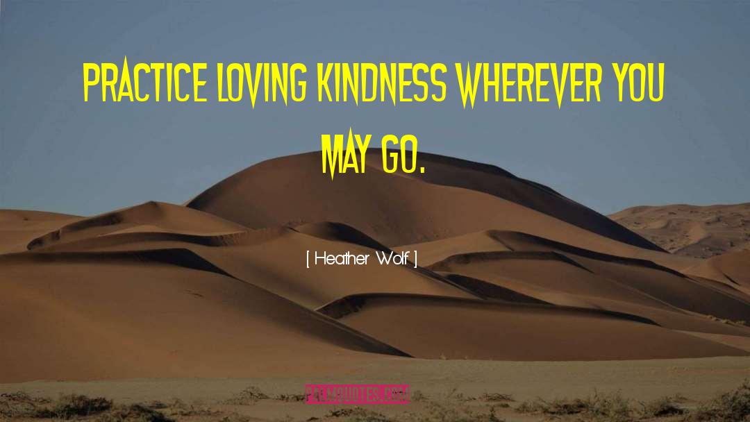 Heather Wolf Quotes: Practice loving kindness wherever you
