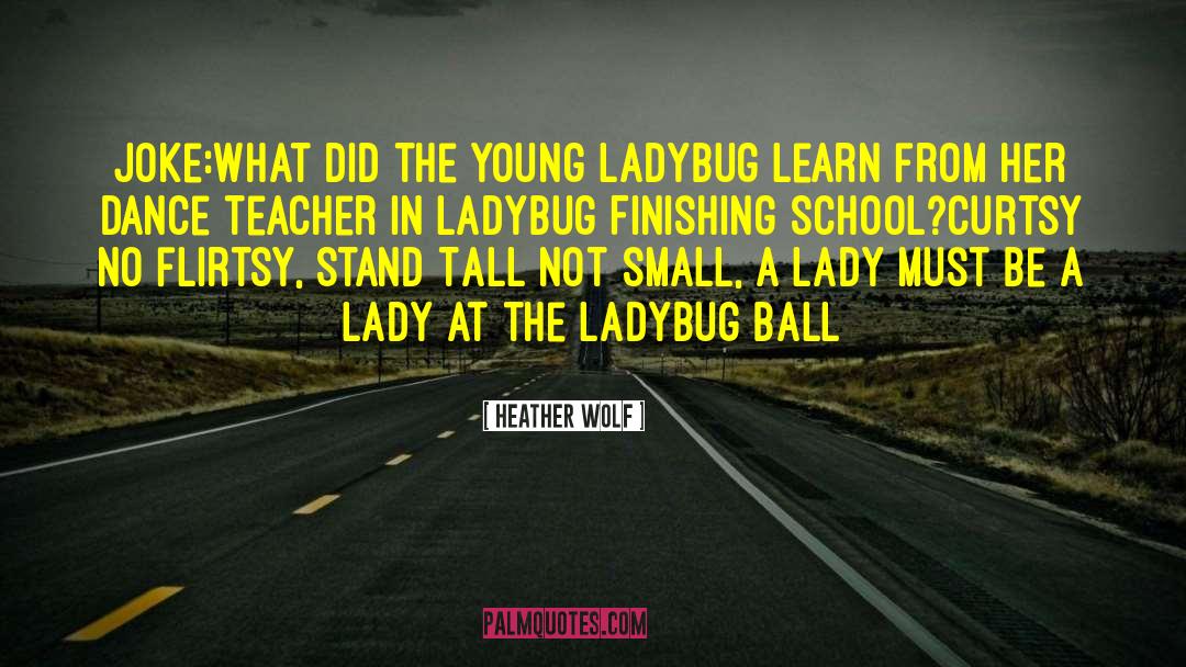 Heather Wolf Quotes: Joke:<br>What did the young ladybug