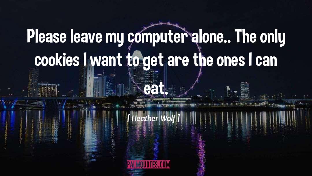 Heather Wolf Quotes: Please leave my computer alone..