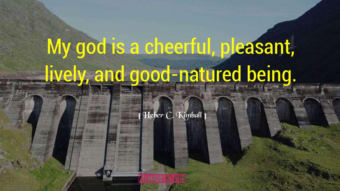 Heber C. Kimball Quotes: My god is a cheerful,