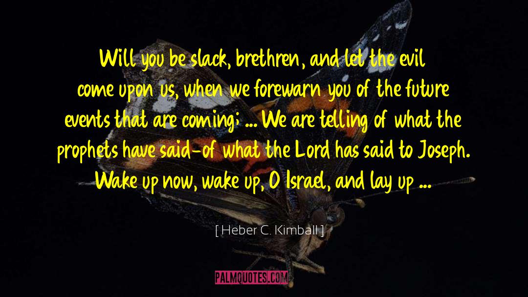 Heber C. Kimball Quotes: Will you be slack, brethren,